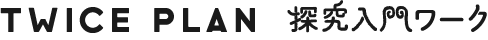 TWICE PLAN 探究入門ワーク